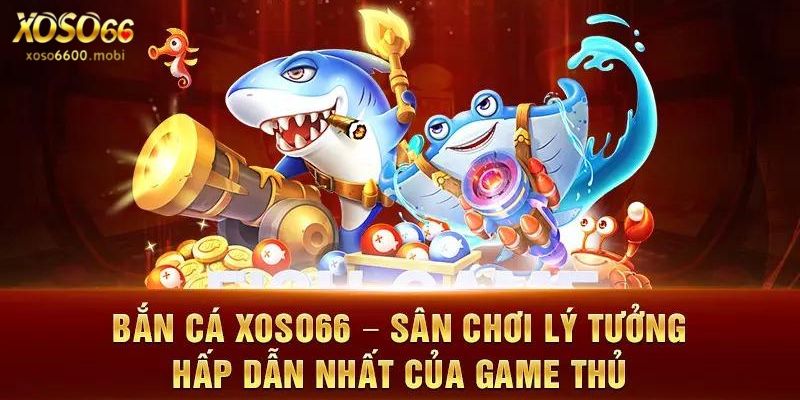 Bắn cá Xoso66 đa dạng nhiều cấp độ